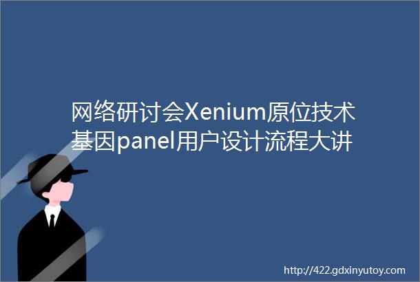 网络研讨会Xenium原位技术基因panel用户设计流程大讲堂